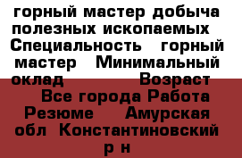 горный мастер добыча полезных ископаемых › Специальность ­ горный мастер › Минимальный оклад ­ 70 000 › Возраст ­ 33 - Все города Работа » Резюме   . Амурская обл.,Константиновский р-н